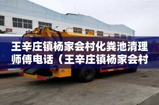 王辛莊鎮(zhèn)楊家會村化糞池清理師傅電話（王辛莊鎮(zhèn)楊家會村化糞池清理師傅電話號碼）
