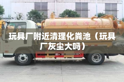 玩具廠附近清理化糞池(玩具廠灰塵大嗎) 玩具廠附近清理化糞池(玩具廠灰塵大嗎)