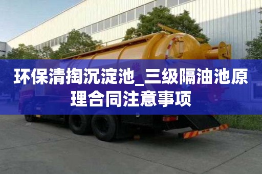 環保清掏沉淀池_三級隔油池原理合同注意事項