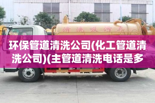 環保管道清洗公司(化工管道清洗公司)(主管道清洗電話是多少) 環保管道清洗公司(化工管道清洗公司)(主管道清洗電話是多少)