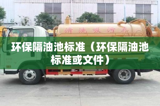 環(huán)保隔油池標準（環(huán)保隔油池標準或文件）