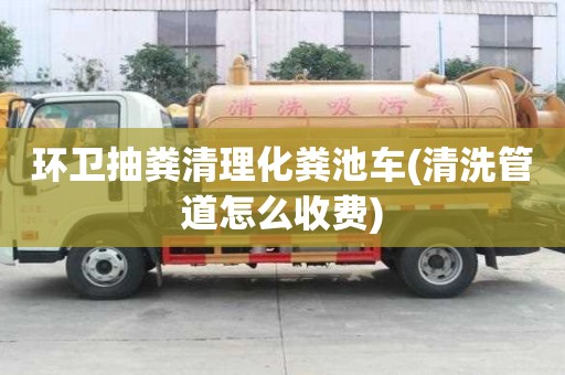 環衛抽糞清理化糞池車(清洗管道怎么收費) 環衛抽糞清理化糞池車(清洗管道怎么收費)