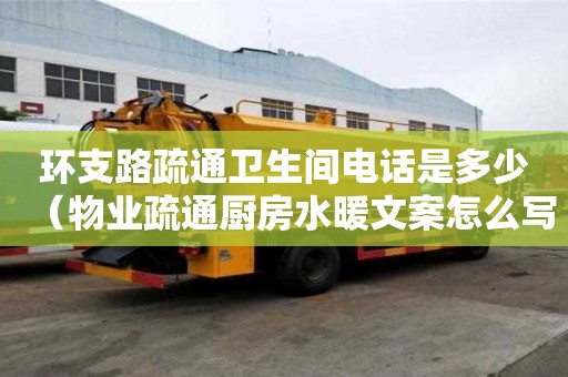 環支路疏通衛生間電話是多少（物業疏通廚房水暖文案怎么寫）