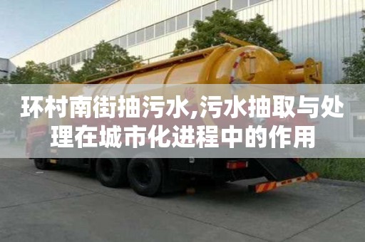 環村南街抽污水,污水抽取與處理在城市化進程中的作用