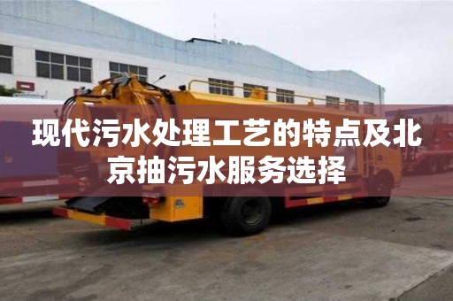 現(xiàn)代污水處理工藝的特點(diǎn)及北京抽污水服務(wù)選擇