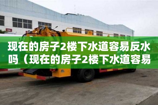 現在的房子2樓下水道容易反水嗎(現在的房子2樓下水道容易反水嗎?) 現在的房子2樓下水道容易反水嗎(現在的房子2樓下水道容易反水嗎?)