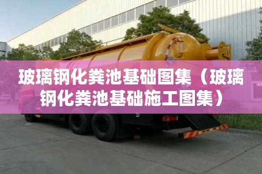 玻璃鋼化糞池基礎(chǔ)圖集（玻璃鋼化糞池基礎(chǔ)施工圖集）