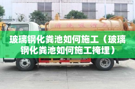 玻璃鋼化糞池如何施工（玻璃鋼化糞池如何施工掩埋）