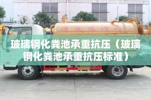 玻璃鋼化糞池承重抗壓（玻璃鋼化糞池承重抗壓標準）