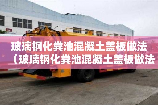 玻璃鋼化糞池混凝土蓋板做法（玻璃鋼化糞池混凝土蓋板做法視頻）
