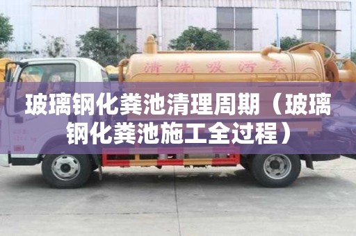 玻璃鋼化糞池清理周期（玻璃鋼化糞池施工全過程）