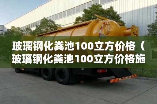玻璃鋼化糞池100立方價格（玻璃鋼化糞池100立方價格施工視頻）