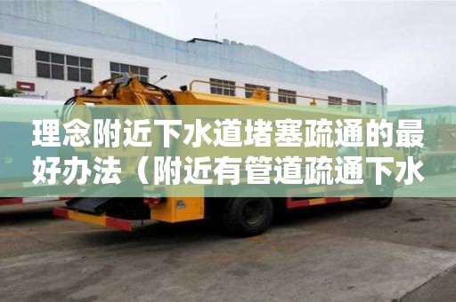 理念附近下水道堵塞疏通的最好辦法（附近有管道疏通下水道電話）