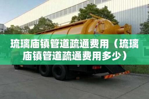 琉璃廟鎮管道疏通費用(琉璃廟鎮管道疏通費用多少) 琉璃廟鎮管道疏通費用(琉璃廟鎮管道疏通費用多少)