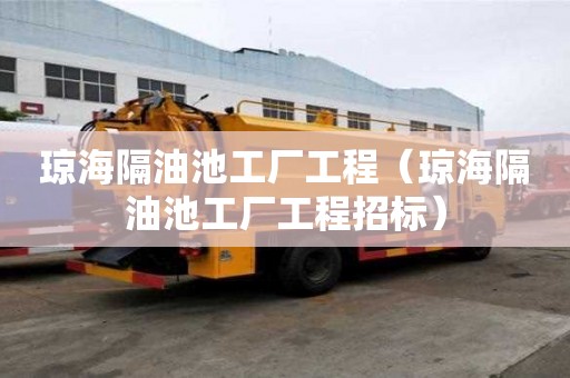 瓊海隔油池工廠工程（瓊海隔油池工廠工程招標）
