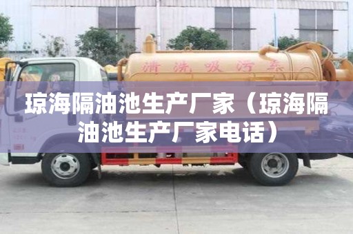 瓊海隔油池生產(chǎn)廠家（瓊海隔油池生產(chǎn)廠家電話）