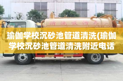 瑜伽學(xué)校沉砂池管道清洗(瑜伽學(xué)校沉砂池管道清洗附近電話)