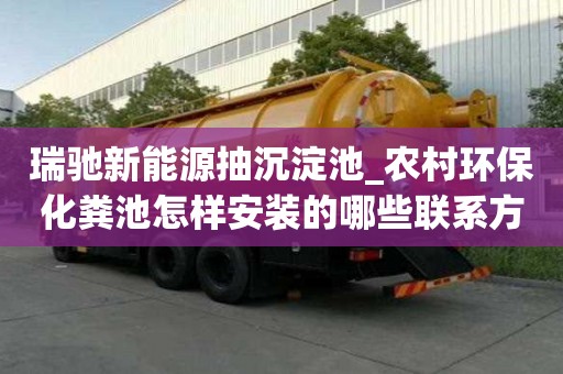 瑞馳新能源抽沉淀池_農村環保化糞池怎樣安裝的哪些聯系方式