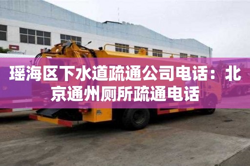 瑤海區下水道疏通公司電話：北京通州廁所疏通電話