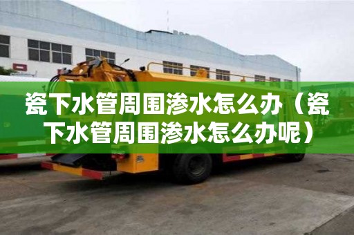 瓷下水管周圍滲水怎么辦（瓷下水管周圍滲水怎么辦呢）