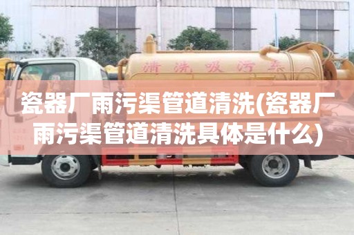 瓷器廠雨污渠管道清洗(瓷器廠雨污渠管道清洗具體是什么)