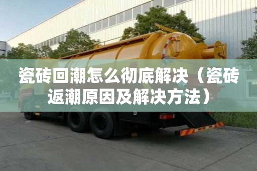 瓷磚回潮怎么徹底解決（瓷磚返潮原因及解決方法）