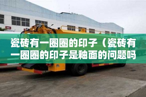瓷磚有一圈圈的印子（瓷磚有一圈圈的印子是釉面的問題嗎）
