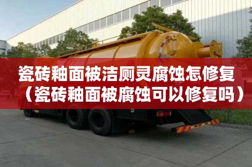 瓷磚釉面被潔廁靈腐蝕怎修復（瓷磚釉面被腐蝕可以修復嗎）