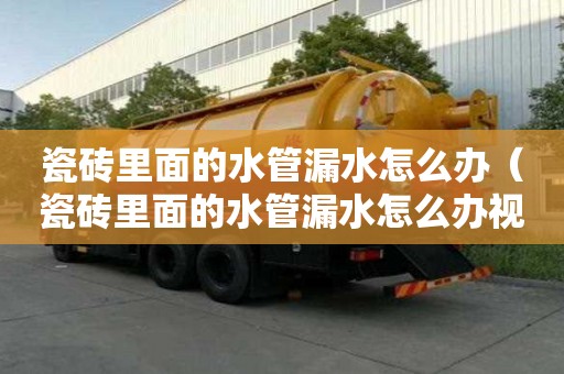 瓷磚里面的水管漏水怎么辦（瓷磚里面的水管漏水怎么辦視頻）
