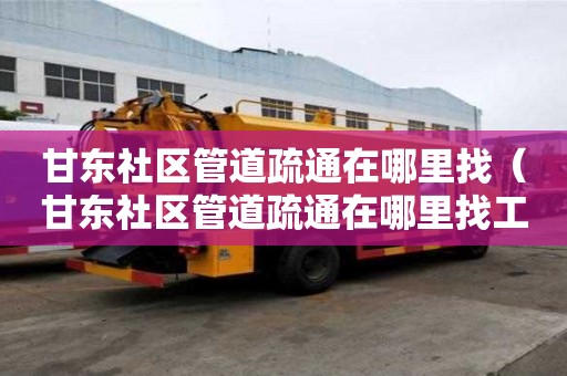 甘東社區管道疏通在哪里找（甘東社區管道疏通在哪里找工作）