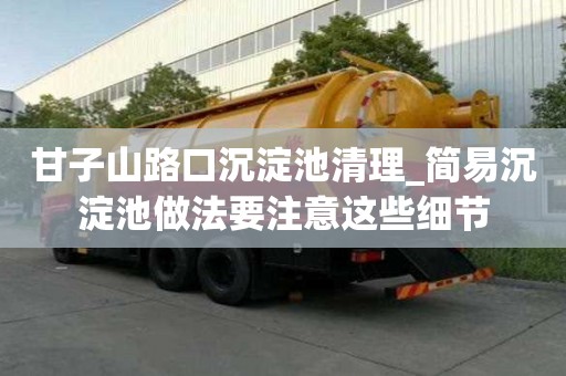 甘子山路口沉淀池清理_簡易沉淀池做法要注意這些細節
