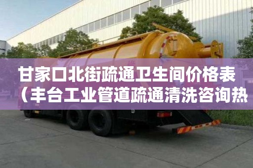 甘家口北街疏通衛(wèi)生間價(jià)格表（豐臺(tái)工業(yè)管道疏通清洗咨詢熱線）