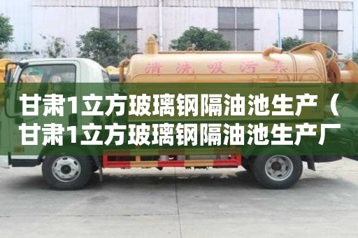 甘肅1立方玻璃鋼隔油池生產(chǎn)（甘肅1立方玻璃鋼隔油池生產(chǎn)廠家）