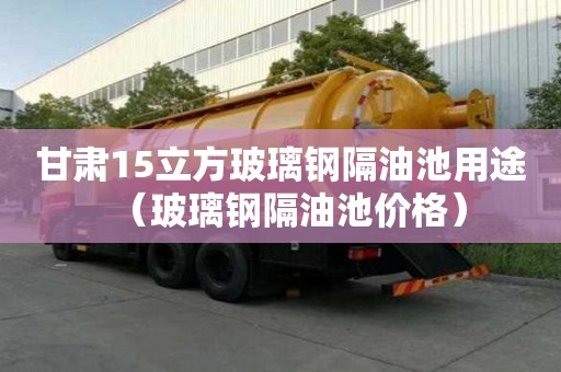 甘肅15立方玻璃鋼隔油池用途（玻璃鋼隔油池價格）