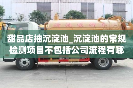 甜品店抽沉淀池_沉淀池的常規檢測項目不包括公司流程有哪些