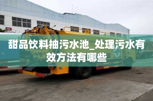 甜品飲料抽污水池_處理污水有效方法有哪些
