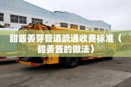 甜醬姜芽管道疏通收費標準(甜姜醬的做法) 甜醬姜芽管道疏通收費標準(甜姜醬的做法)
