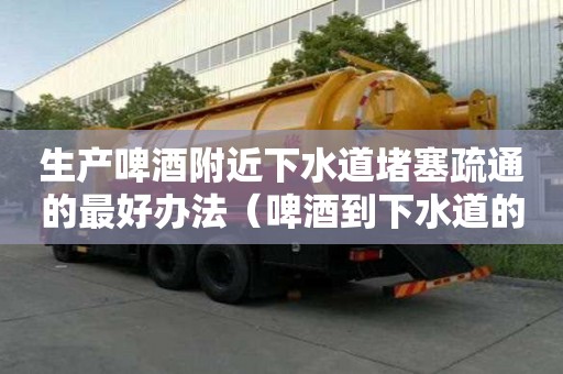 生產啤酒附近下水道堵塞疏通的最好辦法（啤酒到下水道的作用）