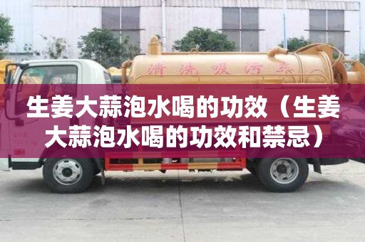 生姜大蒜泡水喝的功效（生姜大蒜泡水喝的功效和禁忌）