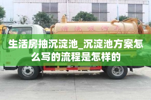 生活房抽沉淀池_沉淀池方案怎么寫的流程是怎樣的