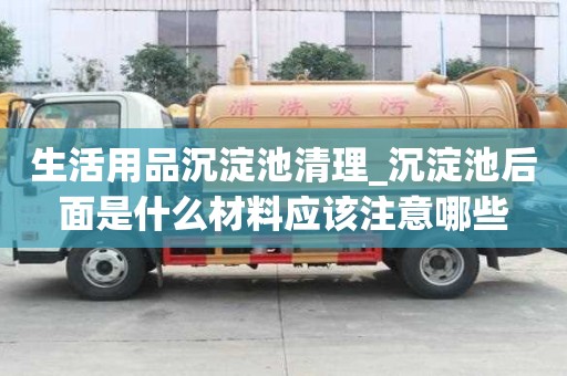 生活用品沉淀池清理_沉淀池后面是什么材料應該注意哪些