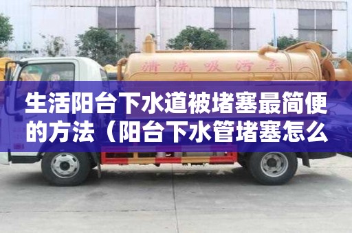 生活陽臺下水道被堵塞最簡便的方法（陽臺下水管堵塞怎么疏通）
