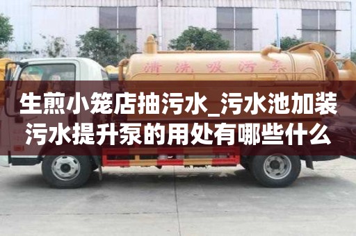 生煎小籠店抽污水_污水池加裝污水提升泵的用處有哪些什么公司好