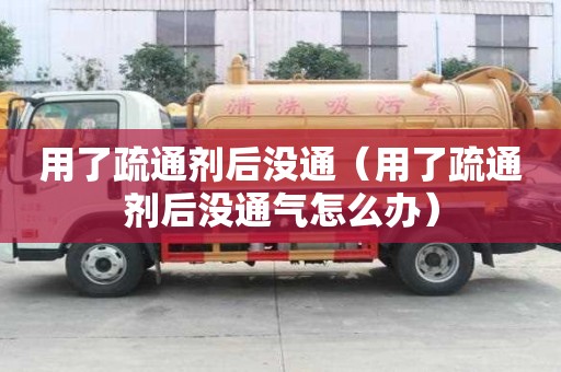 用了疏通劑后沒通（用了疏通劑后沒通氣怎么辦）