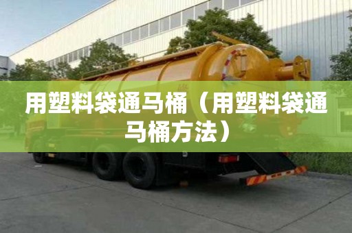 用塑料袋通馬桶（用塑料袋通馬桶方法）