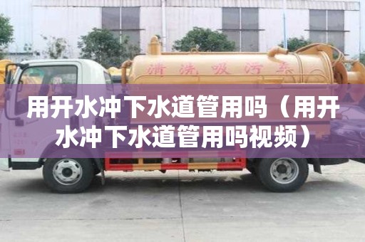 用開(kāi)水沖下水道管用嗎（用開(kāi)水沖下水道管用嗎視頻）