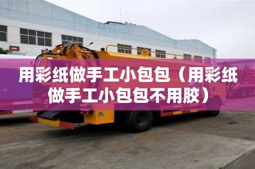 用彩紙做手工小包包（用彩紙做手工小包包不用膠）