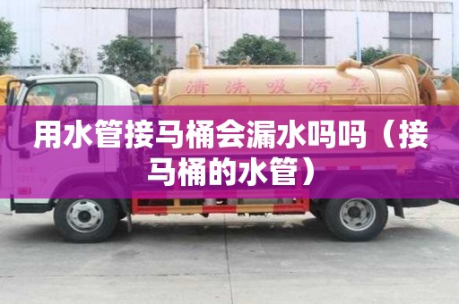 用水管接馬桶會漏水嗎嗎（接馬桶的水管）