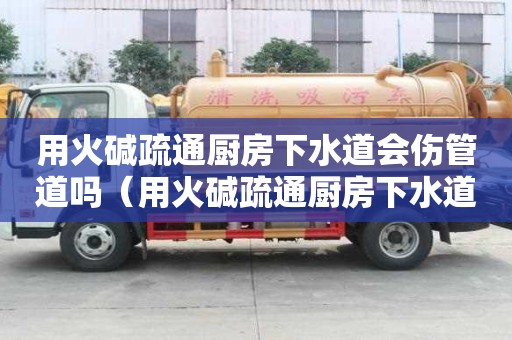 用火堿疏通廚房下水道會(huì)傷管道嗎（用火堿疏通廚房下水道行不行）