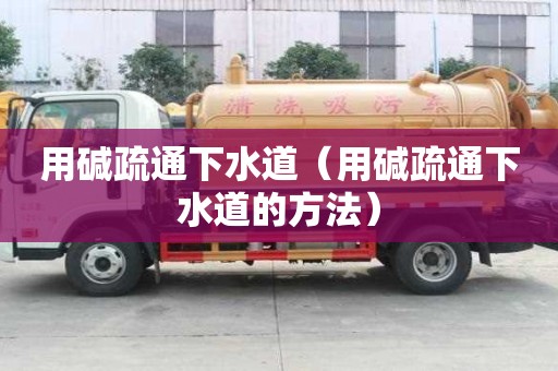 用堿疏通下水道（用堿疏通下水道的方法）